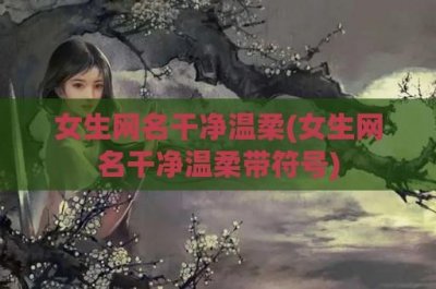 ​女生网名干净温柔(女生网名干净温柔带符号)